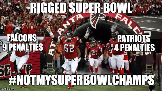 Rigged Superbowl  | RIGGED SUPER BOWL; FALCONS 9 PENALTIES; PATRIOTS 4 PENALTIES; #NOTMYSUPERBOWLCHAMPS | image tagged in super bowl | made w/ Imgflip meme maker