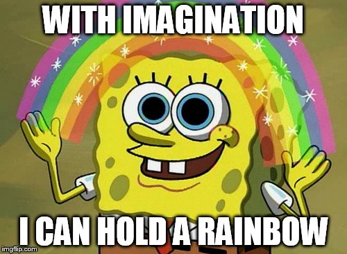 Imagination Spongebob | WITH IMAGINATION; I CAN HOLD A RAINBOW | image tagged in memes,imagination spongebob | made w/ Imgflip meme maker
