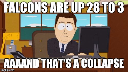 Aaaaand Its Gone | FALCONS ARE UP 28 TO 3; AAAAND THAT'S A COLLAPSE | image tagged in memes,aaaaand its gone | made w/ Imgflip meme maker