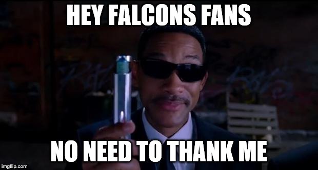 Falcons | HEY FALCONS FANS; NO NEED TO THANK ME | image tagged in men in black meme | made w/ Imgflip meme maker