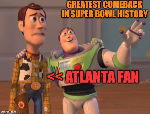 X, X Everywhere | GREATEST COMEBACK IN SUPER BOWL HISTORY; << ATLANTA FAN | image tagged in memes,x x everywhere | made w/ Imgflip meme maker