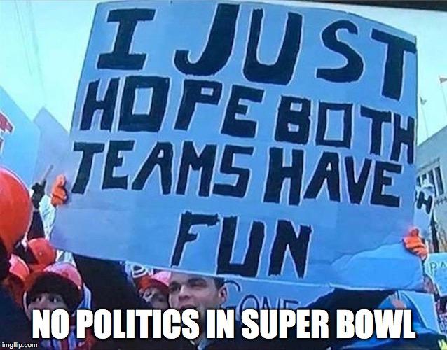 Wishing Politics Out Of Sports  | NO POLITICS IN SUPER BOWL | image tagged in superbowl,politics | made w/ Imgflip meme maker