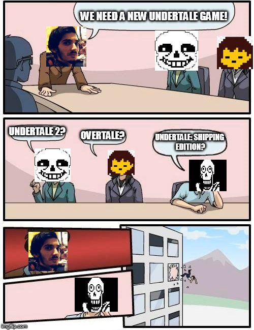 Boardroom Meeting Suggestion | WE NEED A NEW UNDERTALE GAME! UNDERTALE 2? OVERTALE? UNDERTALE: SHIPPING EDITION? | image tagged in memes,boardroom meeting suggestion | made w/ Imgflip meme maker