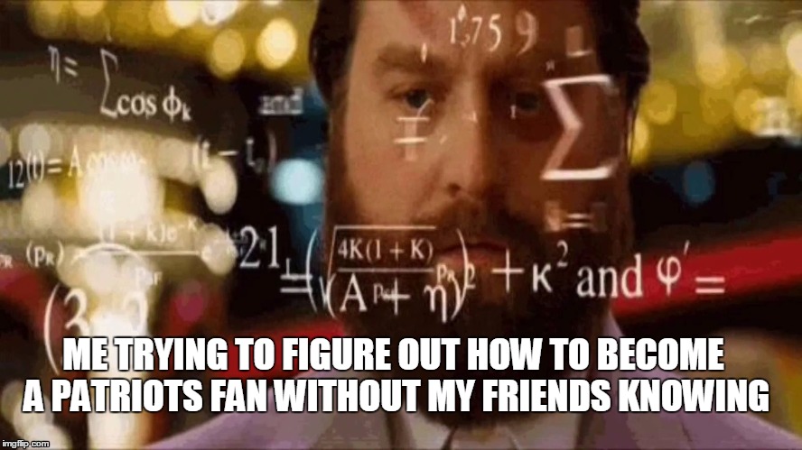 ME TRYING TO FIGURE OUT HOW TO BECOME A PATRIOTS FAN WITHOUT MY FRIENDS KNOWING | image tagged in patriots,math,falcons,superbowl,hangover | made w/ Imgflip meme maker