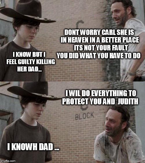 she would be proud  of them if she was stil alive ...  | DONT WORRY CARL SHE IS IN HEAVEN IN A BETTER PLACE   ITS NOT YOUR FAULT YOU DID WHAT YOU HAVE TO DO; I KNOW BUT I   FEEL GUILTY KILLING HER DAD... I WIL DO EVERYTHING TO PROTECT YOU AND  JUDITH; I KNOWH DAD ... | image tagged in memes,rick and carl | made w/ Imgflip meme maker