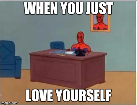 Spiderman Computer Desk | WHEN YOU JUST; LOVE YOURSELF | image tagged in memes,spiderman computer desk,spiderman | made w/ Imgflip meme maker