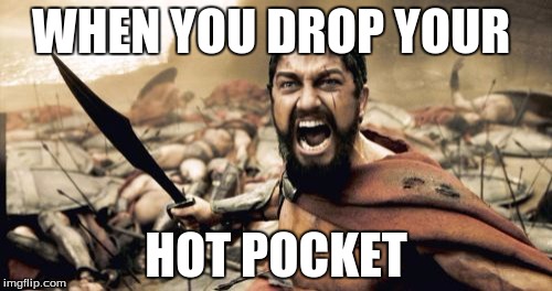 Sparta Leonidas Meme | WHEN YOU DROP YOUR; HOT POCKET | image tagged in memes,sparta leonidas | made w/ Imgflip meme maker