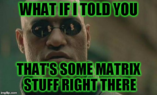 Matrix Morpheus Meme | WHAT IF I TOLD YOU THAT'S SOME MATRIX STUFF RIGHT THERE | image tagged in memes,matrix morpheus | made w/ Imgflip meme maker