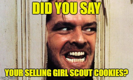 Happy New Year Here's Johnny | DID YOU SAY; YOUR SELLING GIRL SCOUT COOKIES? | image tagged in happy new year here's johnny | made w/ Imgflip meme maker