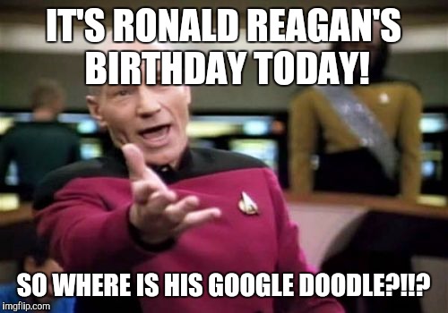 Picard Wtf | IT'S RONALD REAGAN'S BIRTHDAY TODAY! SO WHERE IS HIS GOOGLE DOODLE?!!? | image tagged in memes,picard wtf | made w/ Imgflip meme maker