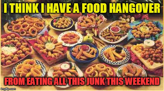 fried foods | I THINK I HAVE A FOOD HANGOVER; FROM EATING ALL THIS JUNK THIS WEEKEND | image tagged in fried foods | made w/ Imgflip meme maker