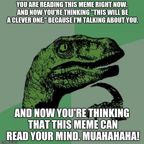 I SEE YOU THERE. | YOU ARE READING THIS MEME RIGHT NOW. AND NOW YOU'RE THINKING "THIS WILL BE A CLEVER ONE." BECAUSE I'M TALKING ABOUT YOU. AND NOW YOU'RE THINKING THAT THIS MEME CAN READ YOUR MIND. MUAHAHAHA! | image tagged in memes,philosoraptor | made w/ Imgflip meme maker