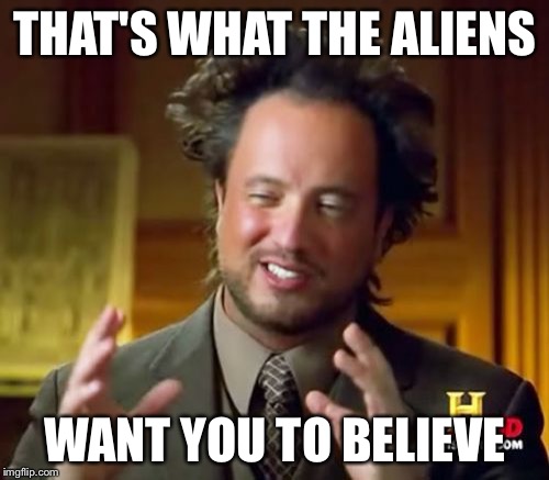 Ancient Aliens Meme | THAT'S WHAT THE ALIENS WANT YOU TO BELIEVE | image tagged in memes,ancient aliens | made w/ Imgflip meme maker
