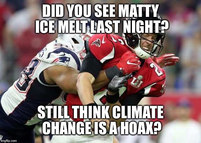 DID YOU SEE MATTY ICE MELT LAST NIGHT? STILL THINK CLIMATE CHANGE IS A HOAX? | image tagged in matt ryan | made w/ Imgflip meme maker