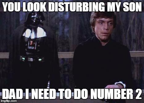 Darth Vader Luke Skywalker | YOU LOOK DISTURBING MY SON; DAD I NEED TO DO NUMBER 2 | image tagged in darth vader luke skywalker | made w/ Imgflip meme maker