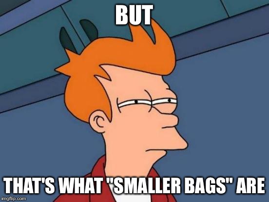 Futurama Fry Meme | BUT THAT'S WHAT "SMALLER BAGS" ARE | image tagged in memes,futurama fry | made w/ Imgflip meme maker