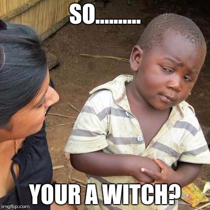 Third World Skeptical Kid | SO.......... YOUR A WITCH? | image tagged in memes,third world skeptical kid | made w/ Imgflip meme maker
