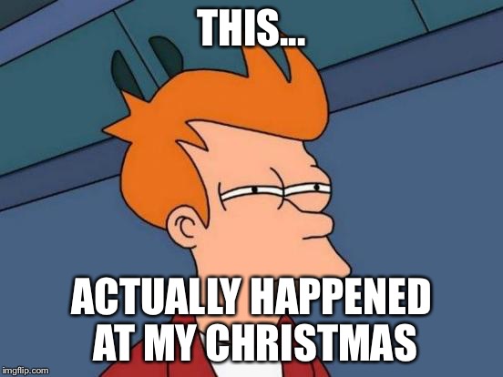 Futurama Fry Meme | THIS... ACTUALLY HAPPENED AT MY CHRISTMAS | image tagged in memes,futurama fry | made w/ Imgflip meme maker