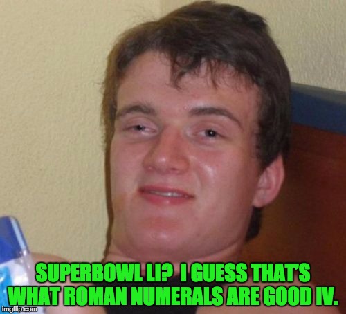 10 Guy | SUPERBOWL LI?  I GUESS THAT’S WHAT ROMAN NUMERALS ARE GOOD IV. | image tagged in memes,10 guy | made w/ Imgflip meme maker