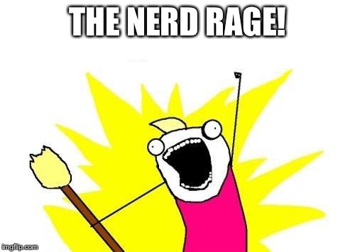 X All The Y Meme | THE NERD RAGE! | image tagged in memes,x all the y | made w/ Imgflip meme maker
