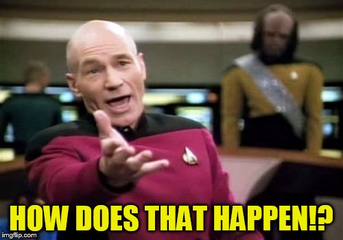 Picard Wtf Meme | HOW DOES THAT HAPPEN!? | image tagged in memes,picard wtf | made w/ Imgflip meme maker