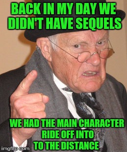 Back In My Day Movie Review  | BACK IN MY DAY WE DIDN'T HAVE SEQUELS; WE HAD THE MAIN CHARACTER RIDE OFF INTO TO THE DISTANCE | image tagged in memes,back in my day | made w/ Imgflip meme maker