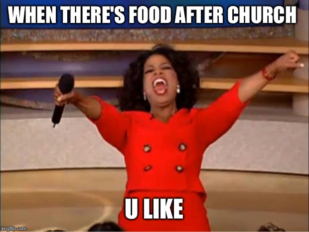 Oprah You Get A | WHEN THERE'S FOOD AFTER CHURCH; U LIKE | image tagged in memes,oprah you get a | made w/ Imgflip meme maker