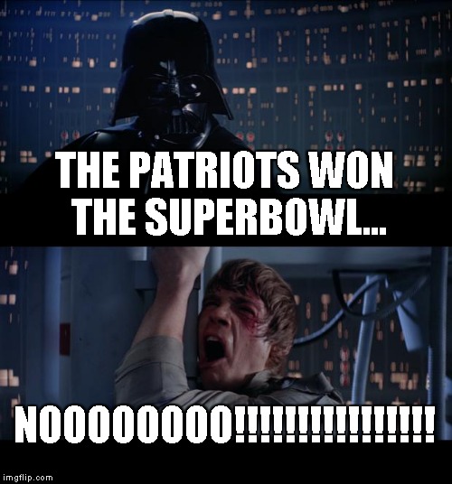 Star Wars No Meme | THE PATRIOTS WON THE SUPERBOWL... NOOOOOOOO!!!!!!!!!!!!!!!! | image tagged in memes,star wars no | made w/ Imgflip meme maker