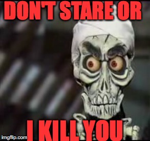 ackmed | DON'T STARE OR; I KILL YOU | image tagged in ackmed | made w/ Imgflip meme maker