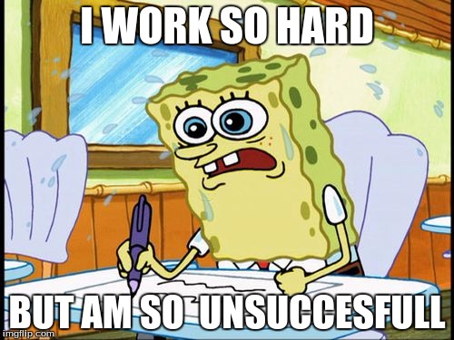 What I learned in boating school is | I WORK SO HARD; BUT AM SO  UNSUCCESFULL | image tagged in what i learned in boating school is | made w/ Imgflip meme maker