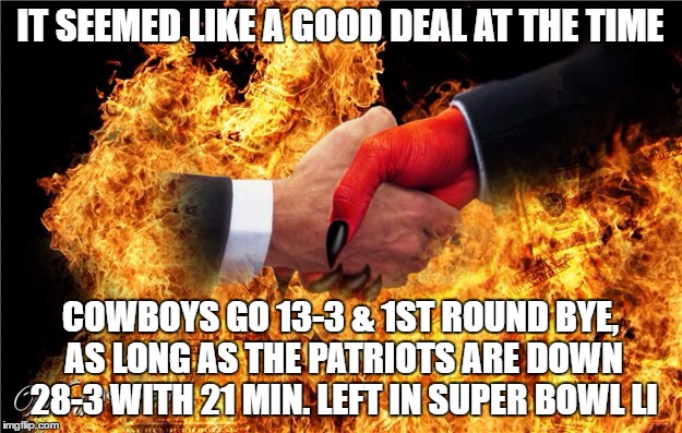 IT SEEMED LIKE A GOOD DEAL AT THE TIME; COWBOYS GO 13-3 & 1ST ROUND BYE, AS LONG AS THE PATRIOTS ARE DOWN 28-3 WITH 21 MIN. LEFT IN SUPER BOWL LI | image tagged in nfl deal with the devil | made w/ Imgflip meme maker