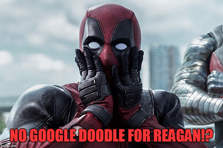 Deadpool - Gasp | NO GOOGLE DOODLE FOR REAGAN!? | image tagged in deadpool - gasp | made w/ Imgflip meme maker