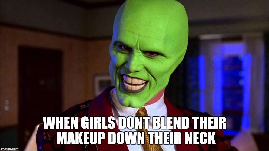 The Mask - Did You Miss ME | WHEN GIRLS DONT BLEND THEIR MAKEUP DOWN THEIR NECK | image tagged in the mask - did you miss me | made w/ Imgflip meme maker