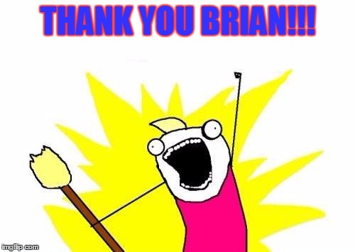 X All The Y Meme | THANK YOU BRIAN!!! | image tagged in memes,x all the y | made w/ Imgflip meme maker