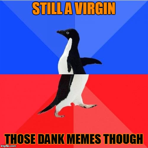 STILL A VIRGIN THOSE DANK MEMES THOUGH | made w/ Imgflip meme maker