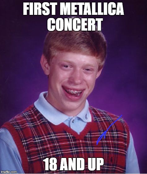 Bad Luck Brian Meme | FIRST METALLICA CONCERT; 18 AND UP | image tagged in memes,bad luck brian | made w/ Imgflip meme maker