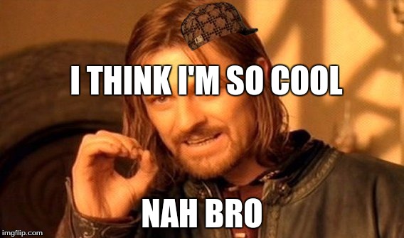 One Does Not Simply | I THINK I'M SO COOL; NAH BRO | image tagged in memes,one does not simply,scumbag | made w/ Imgflip meme maker