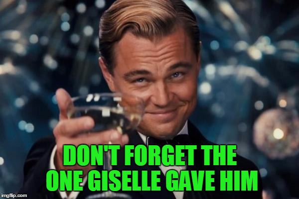 Leonardo Dicaprio Cheers Meme | DON'T FORGET THE ONE GISELLE GAVE HIM | image tagged in memes,leonardo dicaprio cheers | made w/ Imgflip meme maker