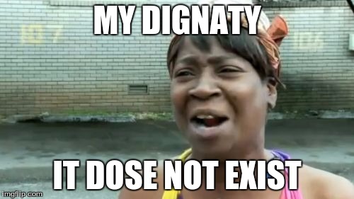 Ain't Nobody Got Time For That Meme |  MY DIGNATY; IT DOSE NOT EXIST | image tagged in memes,aint nobody got time for that | made w/ Imgflip meme maker