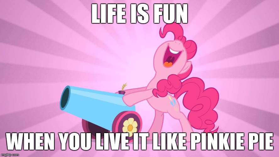 Pinkie Pie's party cannon | LIFE IS FUN; WHEN YOU LIVE IT LIKE PINKIE PIE | image tagged in pinkie pie's party cannon | made w/ Imgflip meme maker