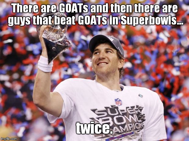 Eli Manning Superbowl | There are GOATs and then there are guys that beat GOATs in Superbowls... twice. | image tagged in eli manning superbowl | made w/ Imgflip meme maker
