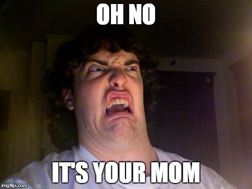 Oh No | OH NO; IT'S YOUR MOM | image tagged in memes,oh no | made w/ Imgflip meme maker