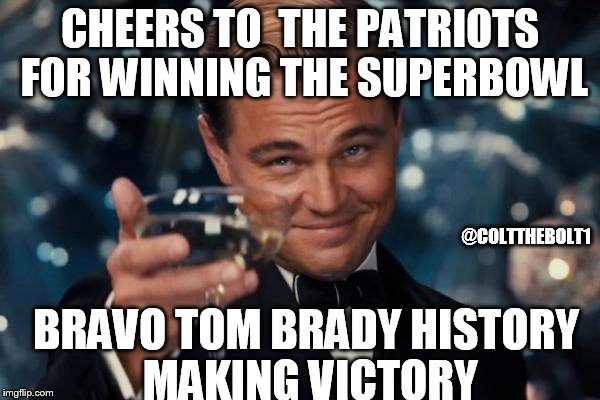 Leonardo Dicaprio Cheers Meme | CHEERS TO  THE PATRIOTS FOR WINNING THE SUPERBOWL; @COLTTHEBOLT1; BRAVO TOM BRADY HISTORY MAKING VICTORY | image tagged in memes,leonardo dicaprio cheers | made w/ Imgflip meme maker