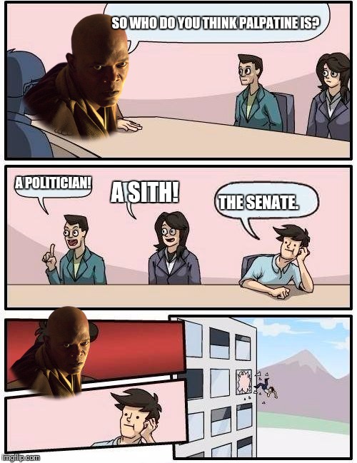 ROTS  | SO WHO DO YOU THINK PALPATINE IS? A POLITICIAN! A SITH! THE SENATE. | image tagged in memes,boardroom meeting suggestion | made w/ Imgflip meme maker