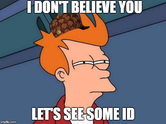 Futurama Fry | I DON'T BELIEVE YOU; LET'S SEE SOME ID | image tagged in memes,futurama fry,scumbag | made w/ Imgflip meme maker