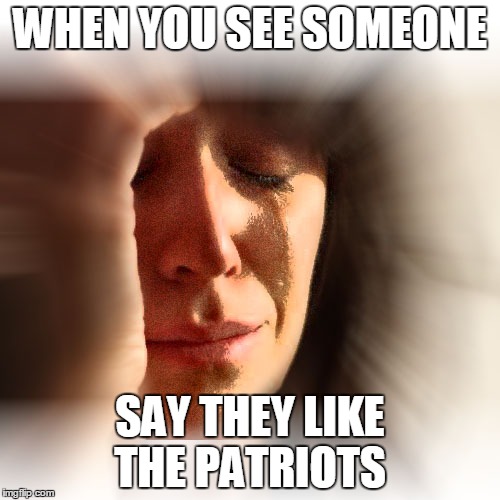 crying girl | WHEN YOU SEE SOMEONE; SAY THEY LIKE THE PATRIOTS | image tagged in crying girl,pats suck | made w/ Imgflip meme maker
