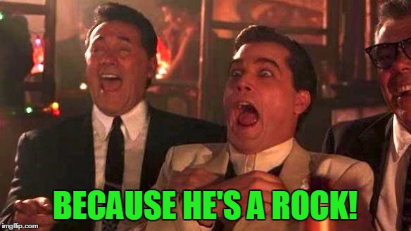 Goodfellas Laughing | BECAUSE HE'S A ROCK! | image tagged in goodfellas laughing | made w/ Imgflip meme maker