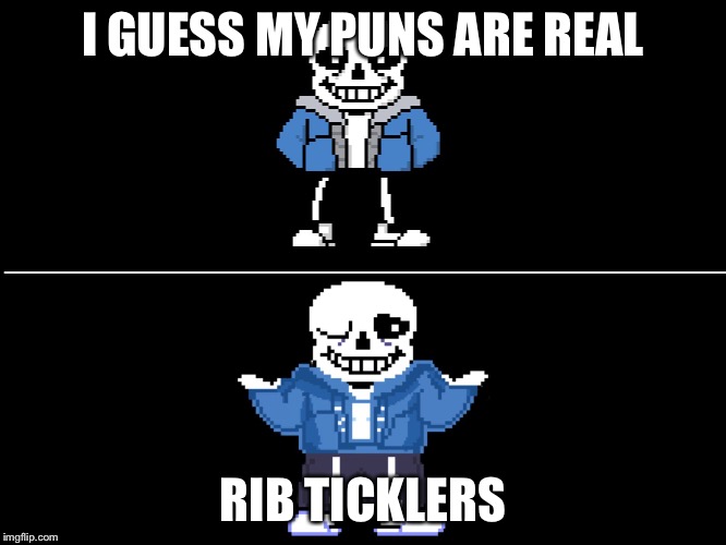 Bad pun sans | I GUESS MY PUNS ARE REAL; RIB TICKLERS | image tagged in bad pun sans | made w/ Imgflip meme maker