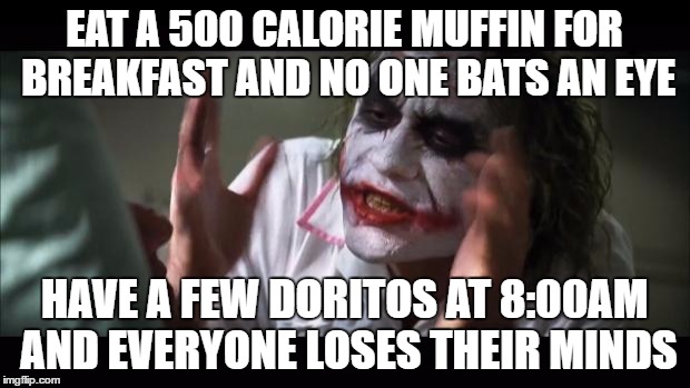 And everybody loses their minds Meme | EAT A 500 CALORIE MUFFIN FOR BREAKFAST AND NO ONE BATS AN EYE; HAVE A FEW DORITOS AT 8:00AM AND EVERYONE LOSES THEIR MINDS | image tagged in memes,and everybody loses their minds | made w/ Imgflip meme maker