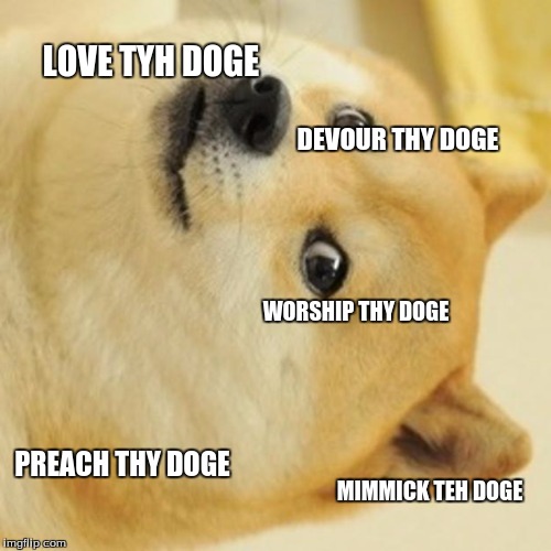 Doge Meme | LOVE TYH DOGE; DEVOUR THY DOGE; WORSHIP THY DOGE; PREACH THY DOGE; MIMMICK TEH DOGE | image tagged in memes,doge | made w/ Imgflip meme maker